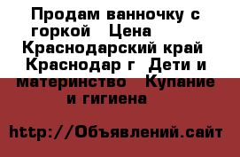 Продам ванночку с горкой › Цена ­ 300 - Краснодарский край, Краснодар г. Дети и материнство » Купание и гигиена   